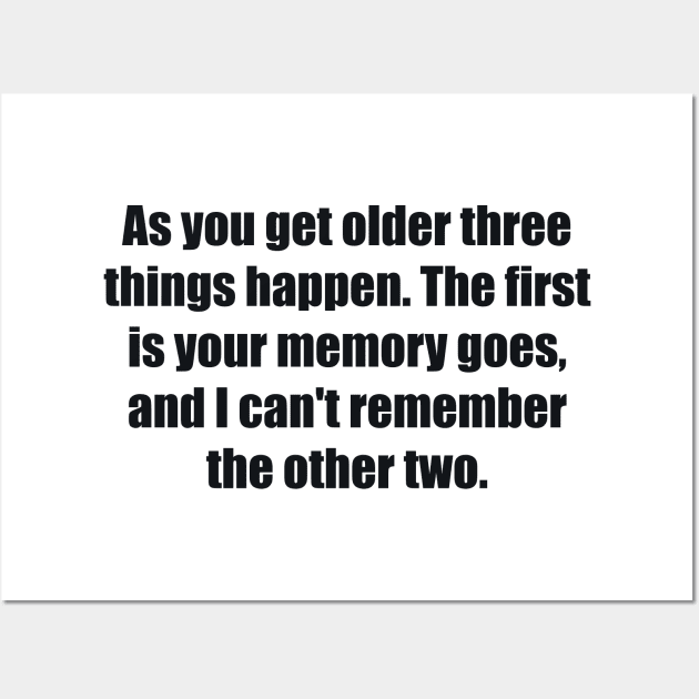 As you get older three things happen. The first is your memory goes, and I can't remember the other two Wall Art by BL4CK&WH1TE 